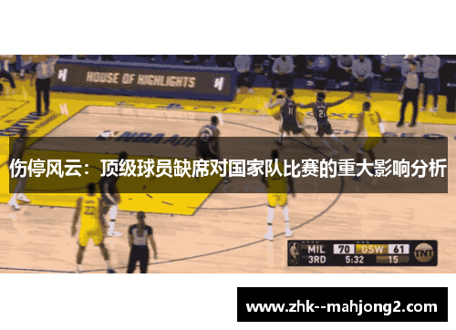 伤停风云：顶级球员缺席对国家队比赛的重大影响分析