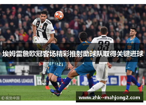 埃姆雷詹欧冠客场精彩推射助球队取得关键进球