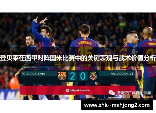 登贝莱在西甲对阵国米比赛中的关键表现与战术价值分析 登贝莱在西甲对阵国米比赛中的关键表现与战术价值分析