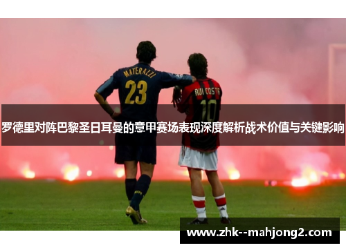 罗德里对阵巴黎圣日耳曼的意甲赛场表现深度解析战术价值与关键影响 罗德里对阵巴黎圣日耳曼的意甲赛场表现深度解析战术价值与关键影响