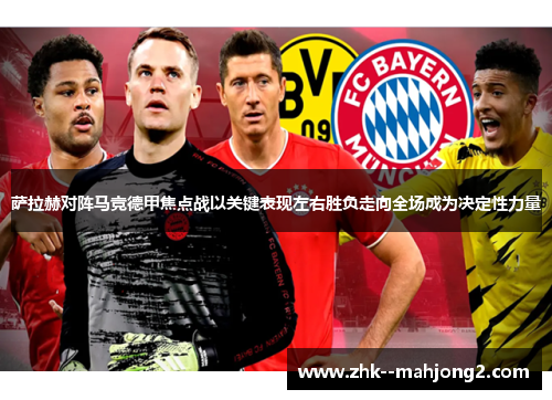 萨拉赫对阵马竞德甲焦点战以关键表现左右胜负走向全场成为决定性力量 萨拉赫对阵马竞德甲焦点战以关键表现左右胜负走向全场成为决定性力量
