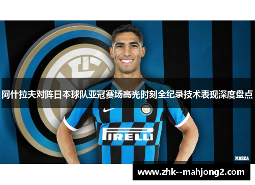 阿什拉夫对阵日本球队亚冠赛场高光时刻全纪录技术表现深度盘点