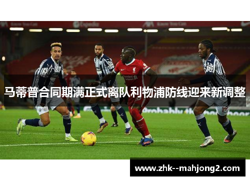 马蒂普合同期满正式离队利物浦防线迎来新调整