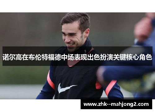 诺尔高在布伦特福德中场表现出色扮演关键核心角色 诺尔高在布伦特福德中场表现出色扮演关键核心角色