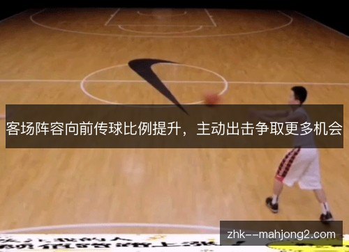 客场阵容向前传球比例提升，主动出击争取更多机会